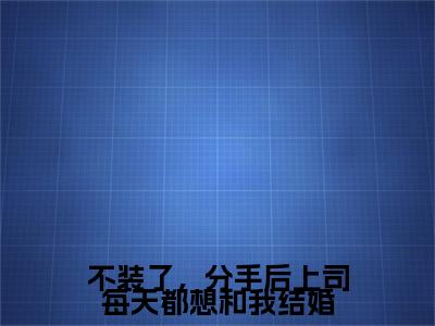 （不装了，分手后上司每天都想和我结婚）沈斯言凃婳全集小说完整版大结局_不装了，分手后上司每天都想和我结婚全文免费无弹窗最新章节列表_笔趣阁