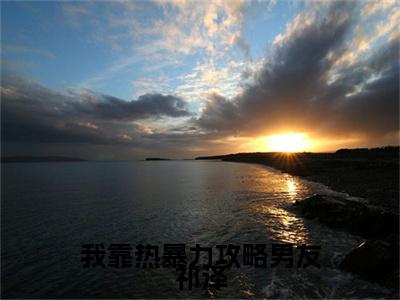 祁泽小说全文免费阅读（我靠热暴力攻略男友祁泽）全文免费阅读无弹窗_祁泽小说全文免费阅读_笔趣阁