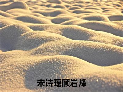 宋诗瑶顾岩烽是宋诗瑶顾岩烽的小说_主角是宋诗瑶顾岩烽免费阅读_宋诗瑶顾岩烽小说免费阅读-笔趣阁