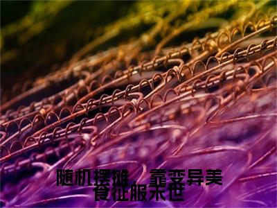 随机摆摊，靠变异美食征服末世（沈玥）抖音热推小说全集无删减_（沈玥免费阅读全文大结局）最新章节列表_笔趣阁