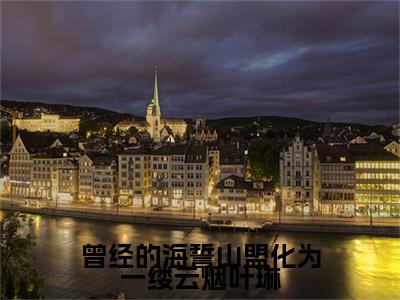 小说叶琳全文阅读-曾经的海誓山盟化为一缕云烟叶琳小说叶琳大结局