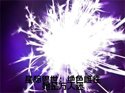 （梦璃霍临渊）热门美文阅读_热门小说星际兽世：绝色雌性她是万人迷主人公是（梦璃霍临渊）最新章节限时观看_笔趣阁