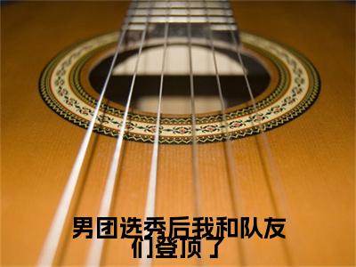 方朗星小说在线阅读男团选秀后我和队友们登顶了无广告小说免费在线阅读