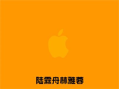 陆霖舟林雅蓉（陆霖舟林雅蓉）全文免费阅读无弹窗大结局_陆霖舟林雅蓉免费阅读最新章节列表_笔趣阁