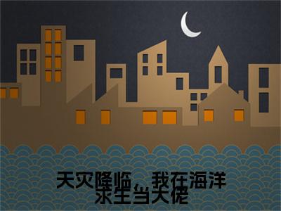天灾降临，我在海洋求生当大佬（陈青）全文免费阅读无弹窗大结局_天灾降临，我在海洋求生当大佬最新章节列表_笔趣阁（陈青）