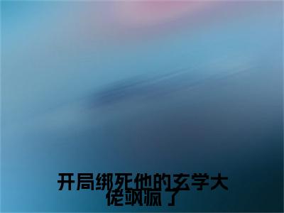 小说（开局绑死他的玄学大佬飒疯了）沐兮全文阅读_小说开局绑死他的玄学大佬飒疯了免费阅读（沐兮）笔趣阁