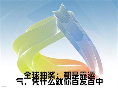全球抽奖：都是靠运气，凭什么就你百发百中（陈亦川）免费最新小说_陈亦川（全球抽奖：都是靠运气，凭什么就你百发百中）免费版今日已更新