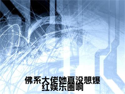 佛系大佬她真没想爆红娱乐圈啊免费阅读（温簌）完整版全文全章节阅读