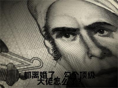都离婚了，勾个顶级大佬怎么了？（姜檀）新上热文小说全文免费阅读-小说（姜檀）完整版阅读