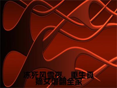 冻死风雪夜，重生真嫡女虐翻全家（李卿落段容时）小说全文免费阅读无弹窗大结局_（李卿落段容时）最新章节列表（冻死风雪夜，重生真嫡女虐翻全家）