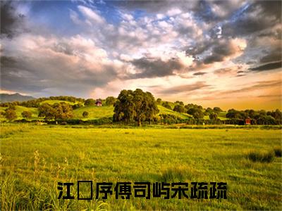 （江璟序傅司屿宋疏疏）全网热搜是什么小说_江璟序傅司屿宋疏疏小说（宋疏疏江璟序傅司屿）热门章节阅读无弹窗_笔趣阁（宋疏疏江璟序傅司屿）