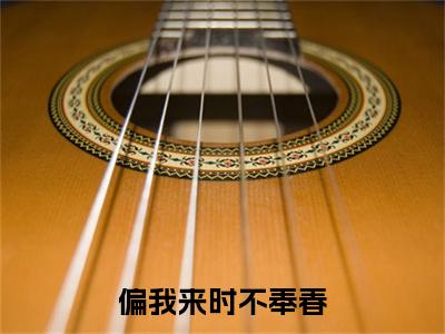 偏我来时不奉春（时茗楚霁）全文无弹窗阅读-偏我来时不奉春（时茗楚霁）最新章节完整版阅读