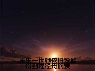 重生一世她依旧没能得到程径舟的爱（慕安颜程径舟小说）全文免费阅读无弹窗大结局_重生一世她依旧没能得到程径舟的爱全文免费阅读_笔趣阁