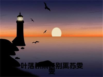 叶落秋雨叹别离苏雯雯全文免费阅读无弹窗_（严天禹苏雯雯）全文在线阅读大结局