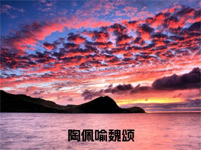陶佩喻魏颂正版小说最新章节在线阅读-小说陶佩喻魏颂陶佩喻魏颂已完结全集大结局