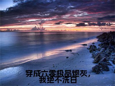 穿成六零极品炮灰，我绝不洗白小说最新章节阅读穿成六零极品炮灰，我绝不洗白何瑞雪全文免费阅读最新章节大结局