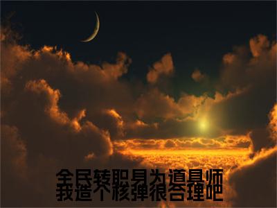 全民转职身为道具师我造个核弹很合理吧（林夕全文阅读）林夕新书热荐免费小说