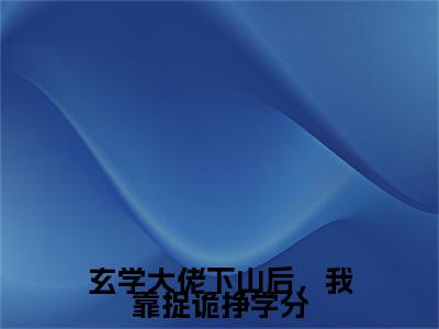 云苌楚全文免费阅读大结局玄学大佬下山后，我靠捉诡挣学分小说最新章节阅读无弹窗