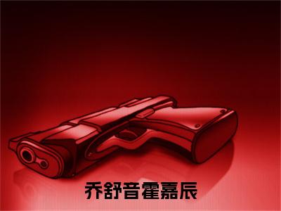 乔舒音霍嘉辰全文免费阅读无弹窗大结局-乔舒音霍嘉辰最新章节列表_笔趣阁（乔舒音霍嘉辰）