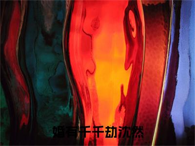 婚有千千劫沈然小说（沈然）全文免费阅读_（沈然）婚有千千劫沈然最新章节列表笔趣阁
