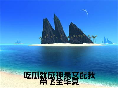 吃瓜就成神豪女配我带飞全华夏小说（姜妙）全文免费阅读_（姜妙）吃瓜就成神豪女配我带飞全华夏小说最新章节列表