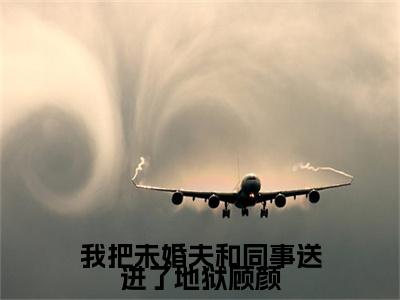 我把未婚夫和同事送进了地狱顾颜（顾颜）免费小说-主角顾颜全文在线完本阅读笔趣阁