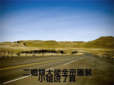 裴染霍霆熙小说（二婚嫁大佬全京圈裴小姐说了算）全文免费阅读无弹窗大结局_裴染霍霆熙小说最新章节列表