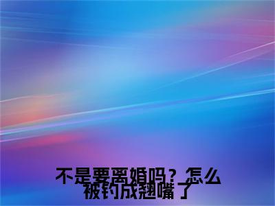 【完整版】（不是要离婚吗？怎么被钓成翘嘴了小说傅斯年许妄）精彩小说全本资源免费阅读结局无删节_傅斯年许妄全章节阅读
