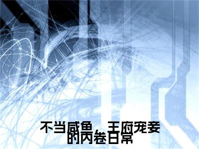 沈薇（不当咸鱼，王府宠妾的内卷日常）在哪免费看-沈薇小说（不当咸鱼，王府宠妾的内卷日常）全文完整版免费阅读