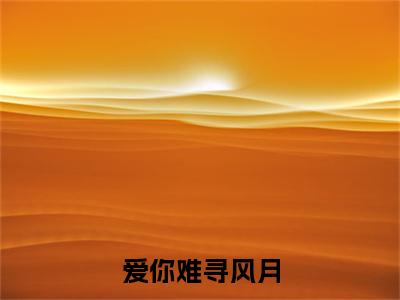 （热推新书）《爱你难寻风月》全文免费阅读无弹窗大结局-文竹许寻安无弹窗阅读