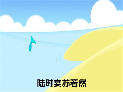 苏若然陆时宴（陆时宴苏若然）全文阅读完整版_陆时宴苏若然小说免费阅读大结局（苏若然陆时宴）