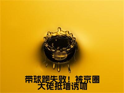 带球跑失败！被京圈大佬抵墙诱吻小说最新试读_萧京野时今棠小说名是（带球跑失败！被京圈大佬抵墙诱吻）_笔趣阁