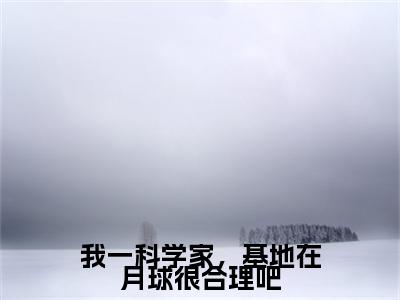 我一科学家，基地在月球很合理吧（秦宇严霜）全文免费阅读无弹窗大结局_我一科学家，基地在月球很合理吧全文免费阅读无弹窗最新章节列表