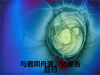 与君同舟渡，达岸各自归（姜璃歌墨砚修）全文免费阅读无弹窗完整版，（与君同舟渡，达岸各自归）免费阅读全文最新章节列表_笔趣阁
