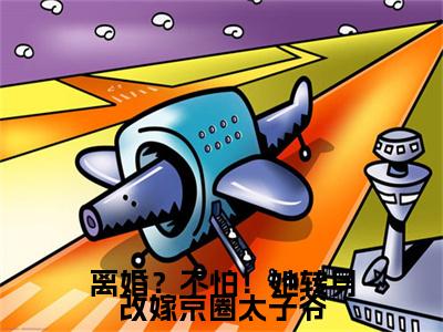 离婚？不怕！她转身改嫁京圈太子爷最新章节-（楼野桑晚）离婚？不怕！她转身改嫁京圈太子爷全文在线阅读无弹窗