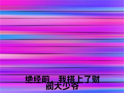 绝经前，我搭上了财阀大少爷（崔慧珠）全文免费阅读无弹窗大结局_绝经前，我搭上了财阀大少爷全文免费阅读最新章节列表