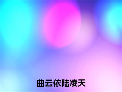 曲云依陆凌天是什么小说-小说曲云依陆凌天全文阅读