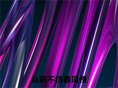 免费+后续从前不待春风慢（许云毅祝如星）快手热推小说主角从前不待春风慢完整版在线阅读