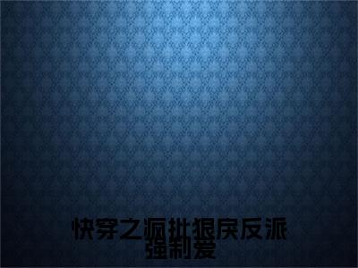 江晚抖音完结版阅读《快穿之疯批狠戾反派强制爱》最新章节目录好书推荐_（江晚）