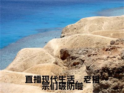 （云玉瑶）全文免费阅读直播现代生活，老祖宗们破防啦言情小说讲的是什么