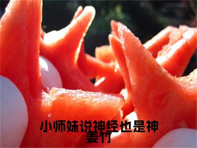 小师妹说神经也是神姜竹（姜竹）小说全文免费阅读_小师妹说神经也是神姜竹最新章节小说免费阅读_笔趣阁姜竹