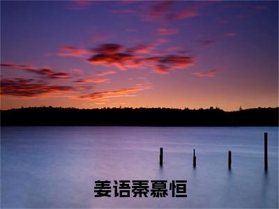 姜语秦慕恒（姜语秦慕恒）小说免费阅读无弹窗_（姜语秦慕恒）最新章节列表笔趣阁（姜语秦慕恒）