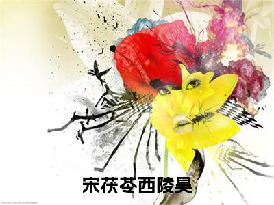 （宋茯苓西陵昊抖音小说）宋茯苓西陵昊小说全文阅读免费