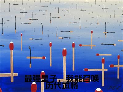 最强皇子，我能召唤历代武将全文免费阅读大结局-（叶凡）最新章节列表在线阅读