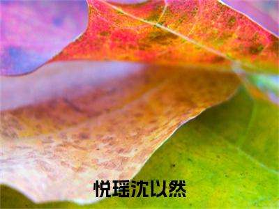 悦瑶沈以然（悦瑶沈以然）全文免费阅读无弹窗大结局_（悦瑶沈以然无弹窗）_笔趣阁