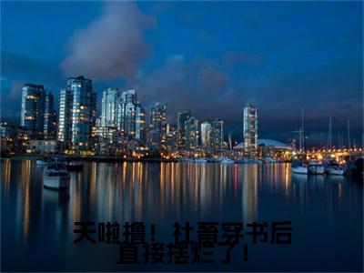 天啦撸！社畜穿书后直接摆烂了！（肖倾宇司念）全文免费阅读大结局_肖倾宇司念免费在线阅读无删减