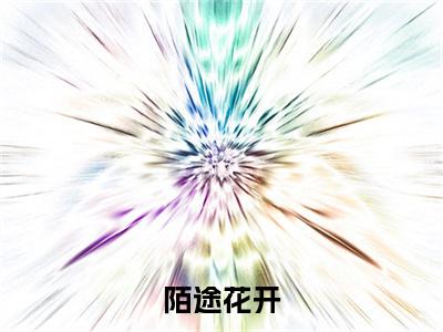 人气小说陌途花开在线阅读-正版小说《陌途花开》简艺全文阅读