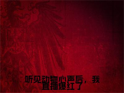 明音（听见动物心声后，我直播爆红了）全文免费阅读无弹窗大结局_（明音免费阅读）听见动物心声后，我直播爆红了无弹窗最新章节列表