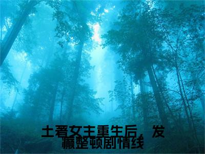 【热门】《土著女主重生后，发癫整顿剧情线》书名是容素全文免费阅读已完结