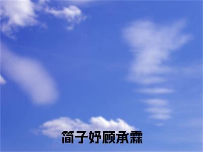 简子妤顾承霖（顾承霖简子妤）全文免费阅读无弹窗大结局_（简子妤顾承霖）顾承霖简子妤最新章节列表_笔趣阁